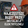 Najczęstsze błędy w domowej instalacji. Sprawdź czy ich nie popełniasz.